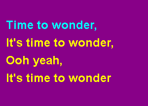 Time to wonder,
It's time to wonder,

Ooh yeah,
It's time to wonder