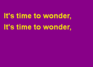 It's time to wonder,
It's time to wonder,