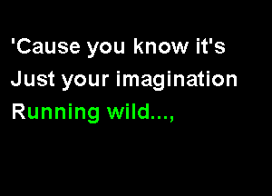 'Cause you know it's
Just your imagination

Running wild...,