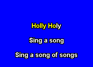 Holly Holy

Sing a song

Sing a song of songs