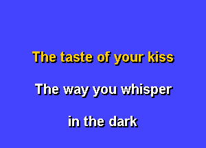 The taste of your kiss

The way you whisper

in the dark