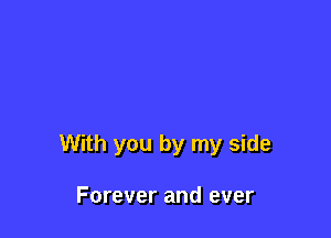 With you by my side

Forever and ever
