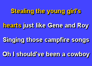 Stealing the young girl's
hearts just like Gene and Roy
Singing those campfire songs

Oh I should've been a cowboy