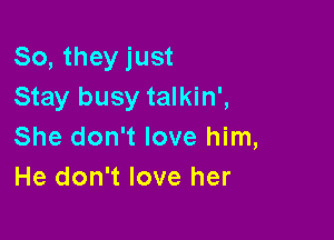 So, they just
Stay busy talkin',

She don't love him,
He don't love her