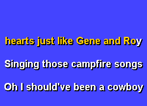 hearts just like Gene and Roy
Singing those campfire songs

Oh I should've been a cowboy