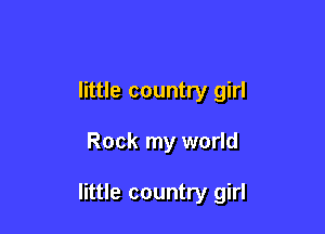 little country girl

Rock my world

little country girl