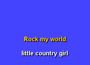 Rock my world

little country girl