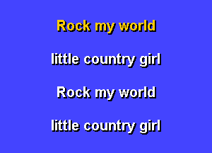 Rock my world
little country girl

Rock my world

little country girl