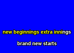 new beginnings extra innings

brand new starts
