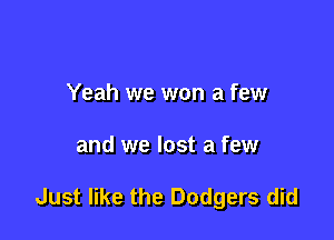 Yeah we won a few

and we lost a few

Just like the Dodgers did