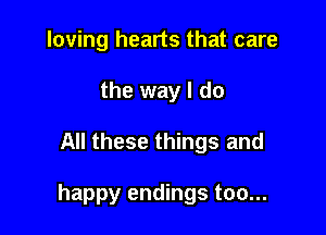 loving hearts that care
the way I do

All these things and

happy endings too...