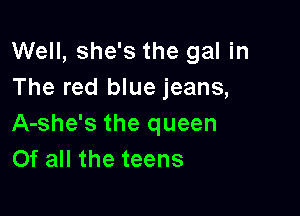 Well, she's the gal in
The red blue jeans,

A-she's the queen
Of all the teens