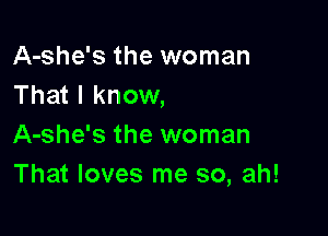 A-she's the woman
That I know,

A-she's the woman
That loves me so, ah!