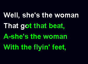 Well, she's the woman
That got that beat,

A-she's the woman
With the flyin' feet,