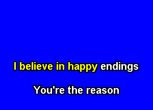 I believe in happy endings

You're the reason