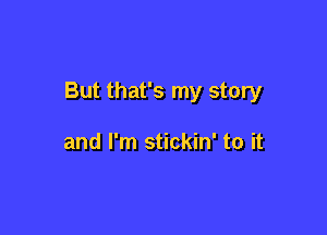 But that's my story

and I'm stickin' to it