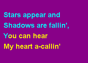 Stars appear and
Shadows are fallin',

You can hear
My heart a-callin'