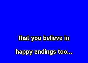 that you believe in

happy endings too...