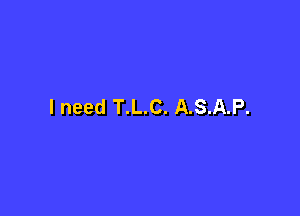 I need T.L.C. A.S.A.P.