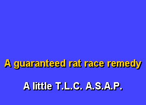 A guaranteed rat race remedy

A little T.L.C. A.S.A.P.