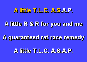 A little T.L.C. A.S.A.P.
A little R St R for you and me

A guaranteed rat race remedy

A little T.L.C. A.S.A.P.