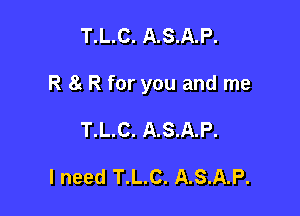 T.L.C. A.S.A.P.

R 81 R for you and me

T.L.C. A.S.A.P.

I need T.L.C. A.S.A.P.