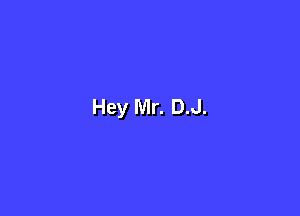 Hey Mr. D.J.