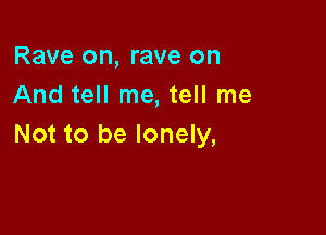 Rave on, rave on
And tell me, tell me

Not to be lonely,