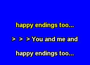 happy endings too...

You and me and

happy endings too...