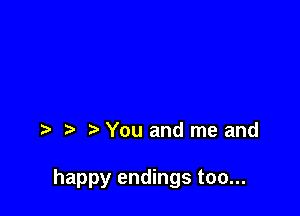 You and me and

happy endings too...