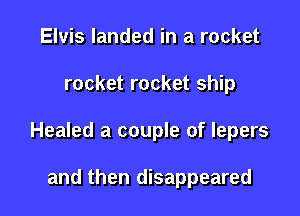 Elvis landed in a rocket

rocket rocket ship

Healed a couple of lepers

and then disappeared