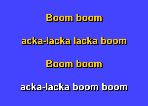 Boom boom
acka-Iacka lacka boom

Boom boom

acka-lacka boom boom