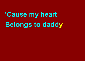 'Cause my heart
Belongs to daddy