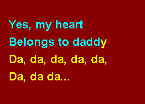 Yealnyhean
Belongs to daddy

Da,da,da,da,da,
Da, da da...