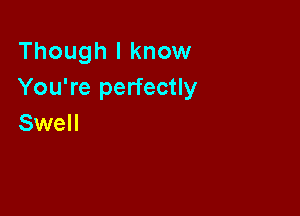 Though I know
You're perfectly

Swell