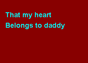 That my heart
Belongs to daddy