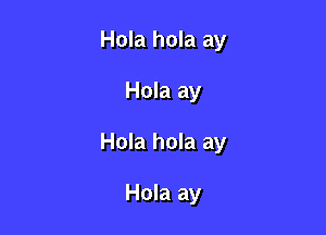 Hola hola ay

Hola ay

Hola hola ay

Hola ay