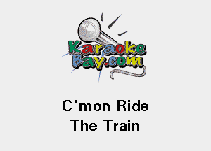 C'mon Ride
The Train