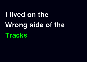 I lived on the
Wrong side of the

Tracks