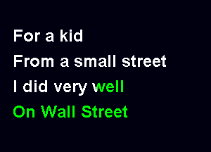 For a kid
From a small street

I did very well
On Wall Street