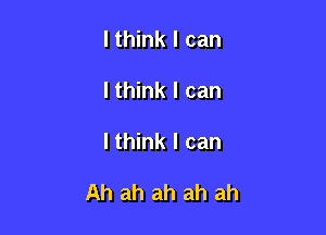 lthink I can
I think I can

I think I can

Ah ah ah ah ah