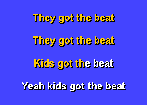 They got the beat
They got the beat

Kids got the beat

Yeah kids got the beat