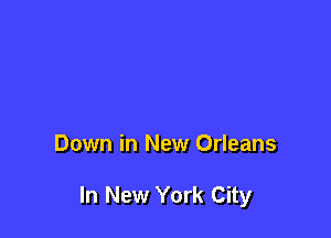 Down in New Orleans

In New York City