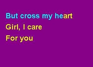 But cross my heart
Girl, I care

Foryou