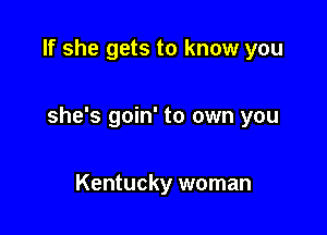 If she gets to know you

she's goin' to own you

Kentucky woman