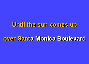 Until the sun comes up

over Santa Monica Boulevard