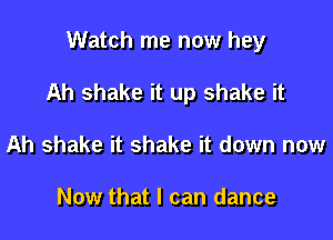 Watch me now hey

Ah shake it up shake it

Ah shake it shake it down now

Now that I can dance