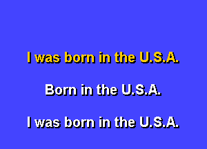 l was born in the U.S.A.

Born in the U.S.A.

l was born in the U.S.A.