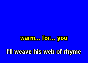 warm... for... you

I'll weave his web of rhyme