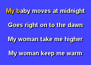 My baby moves at midnight
Goes right on to the dawn
My woman take me higher

My woman keep me warm